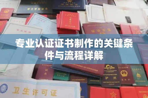 江安专业认证证书制作的关键条件与流程详解